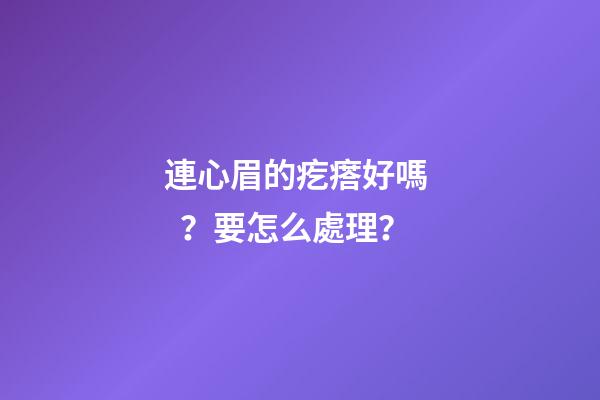 連心眉的疙瘩好嗎？要怎么處理？